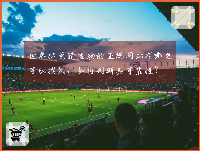世界杯竞猜活动的正规网站在哪里可以找到，如何判断其可靠性？