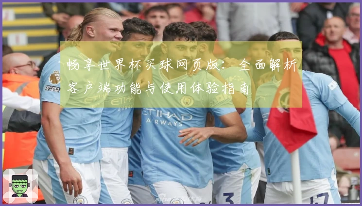 畅享世界杯买球网页版：全面解析客户端功能与使用体验指南