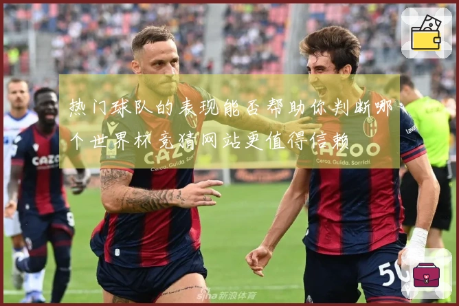 热门球队的表现能否帮助你判断哪个世界杯竞猜网站更值得信赖