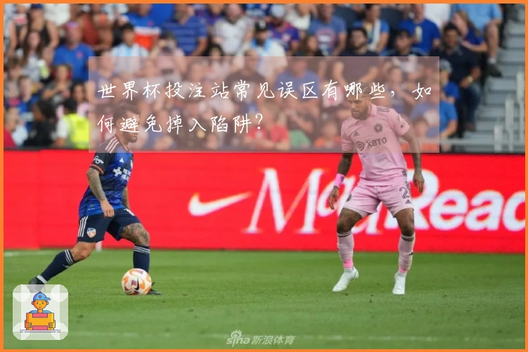 世界杯投注站常见误区有哪些，如何避免掉入陷阱？