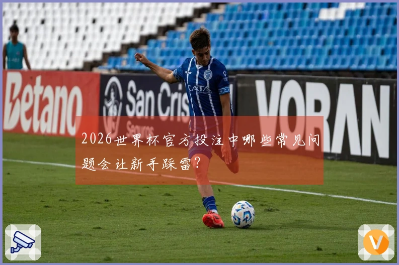 2026世界杯官方投注中哪些常见问题会让新手踩雷？