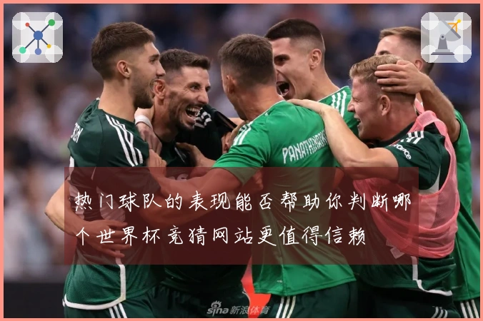 热门球队的表现能否帮助你判断哪个世界杯竞猜网站更值得信赖
