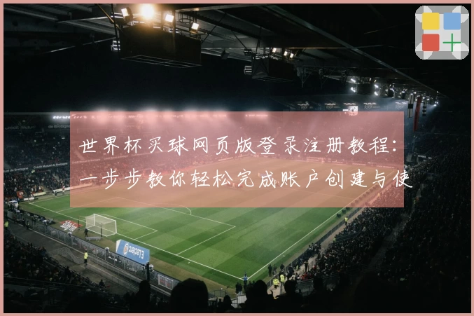 世界杯买球网页版登录注册教程：一步步教你轻松完成账户创建与使用指南