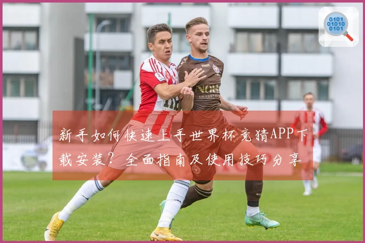 新手如何快速上手世界杯竞猜APP下载安装？全面指南及使用技巧分享