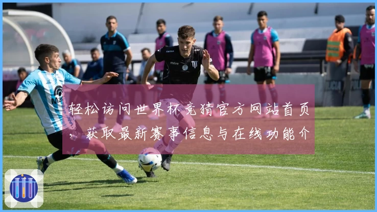 轻松访问世界杯竞猜官方网站首页，获取最新赛事信息与在线功能介绍