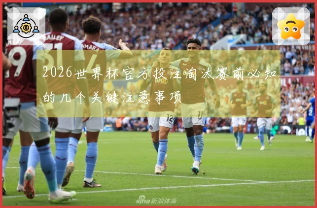 2026世界杯官方投注淘汰赛前必知的几个关键注意事项