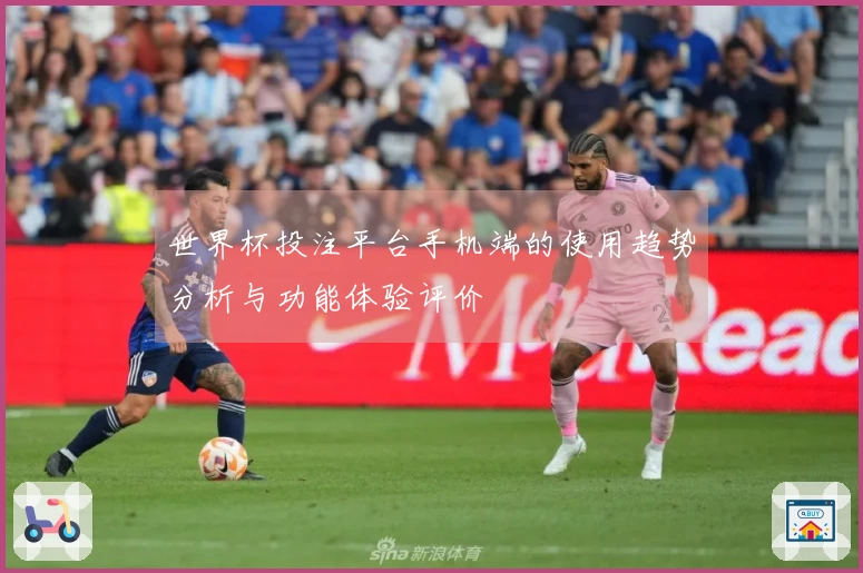 世界杯投注平台手机端的使用趋势分析与功能体验评价