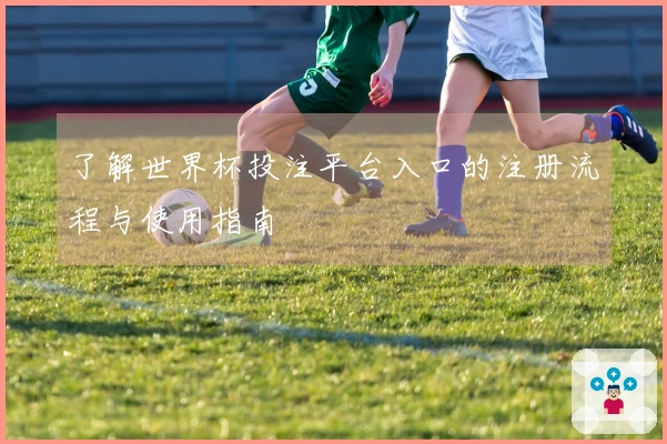 了解世界杯投注平台入口的注册流程与使用指南