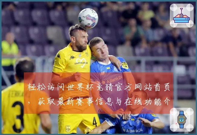 轻松访问世界杯竞猜官方网站首页，获取最新赛事信息与在线功能介绍