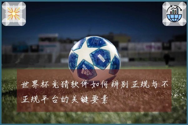 世界杯竞猜软件如何辨别正规与不正规平台的关键要素