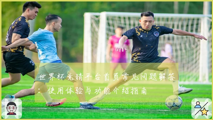 世界杯竞猜平台首页常见问题解答：使用体验与功能介绍指南