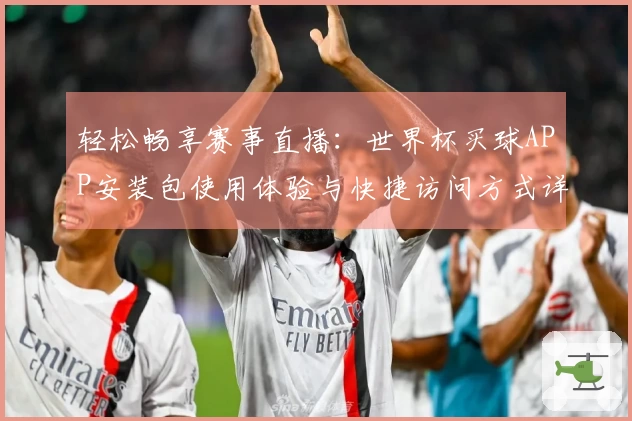 轻松畅享赛事直播：世界杯买球APP安装包使用体验与快捷访问方式详解